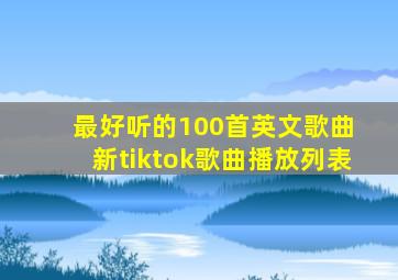 最好听的100首英文歌曲 新tiktok歌曲播放列表